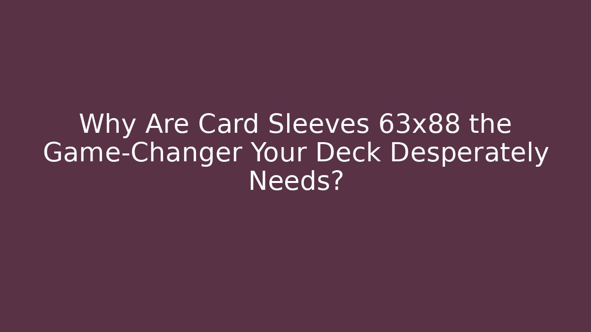 Why Are Card Sleeves 63x88 the Game-Changer Your Deck Desperately Needs?