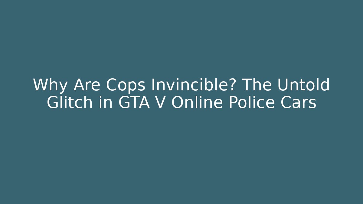 Why Are Cops Invincible? The Untold Glitch in GTA V Online Police Cars