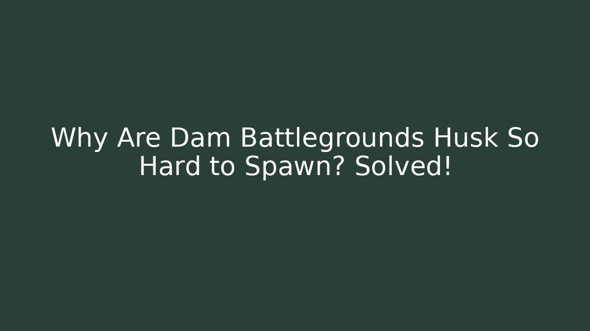 Why Are Dam Battlegrounds Husk So Hard to Spawn? Solved!
