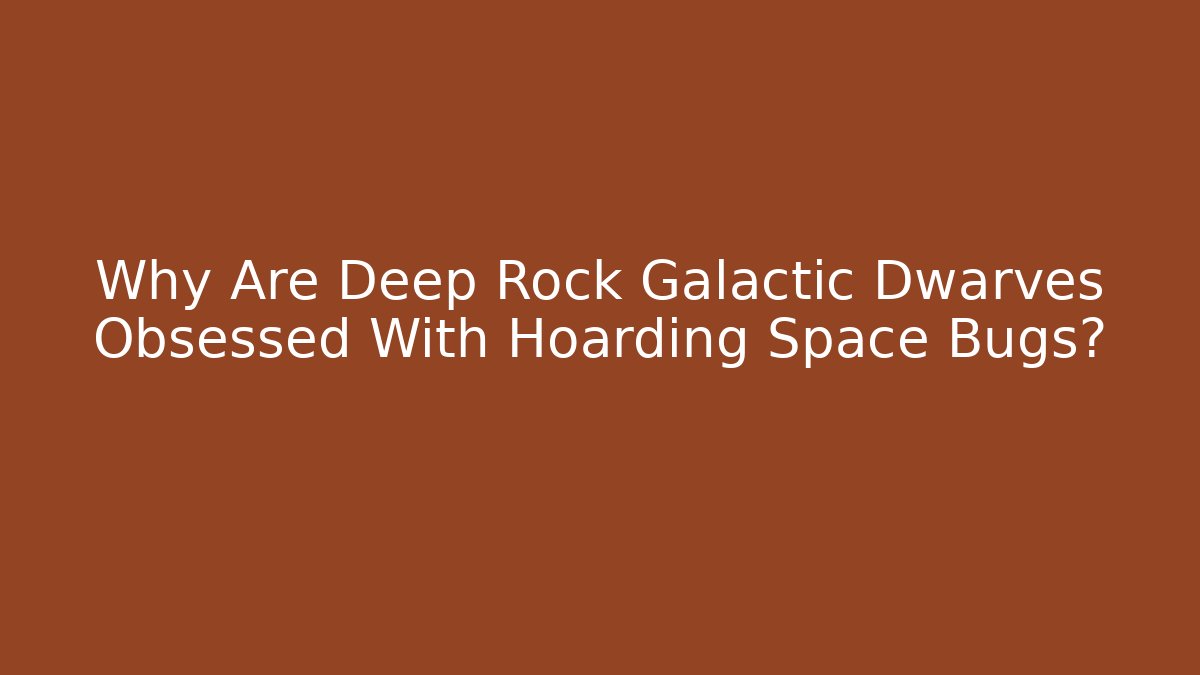Why Are Deep Rock Galactic Dwarves Obsessed With Hoarding Space Bugs?