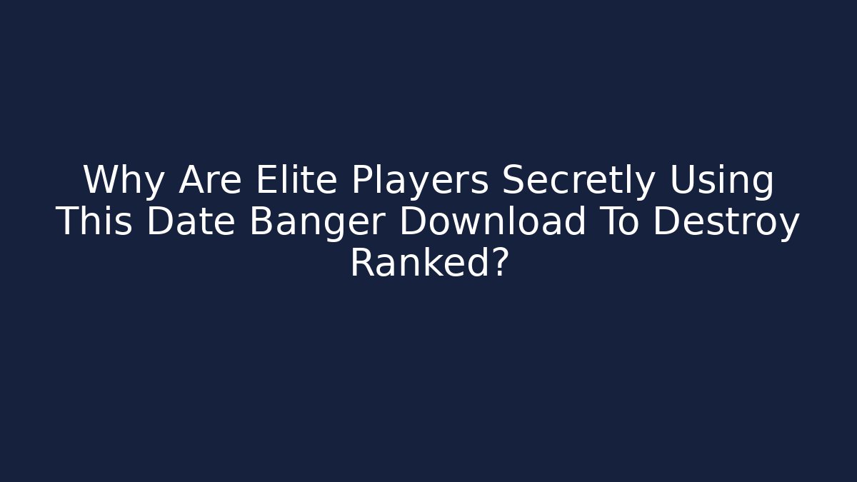 Why Are Elite Players Secretly Using This Date Banger Download To Destroy Ranked?