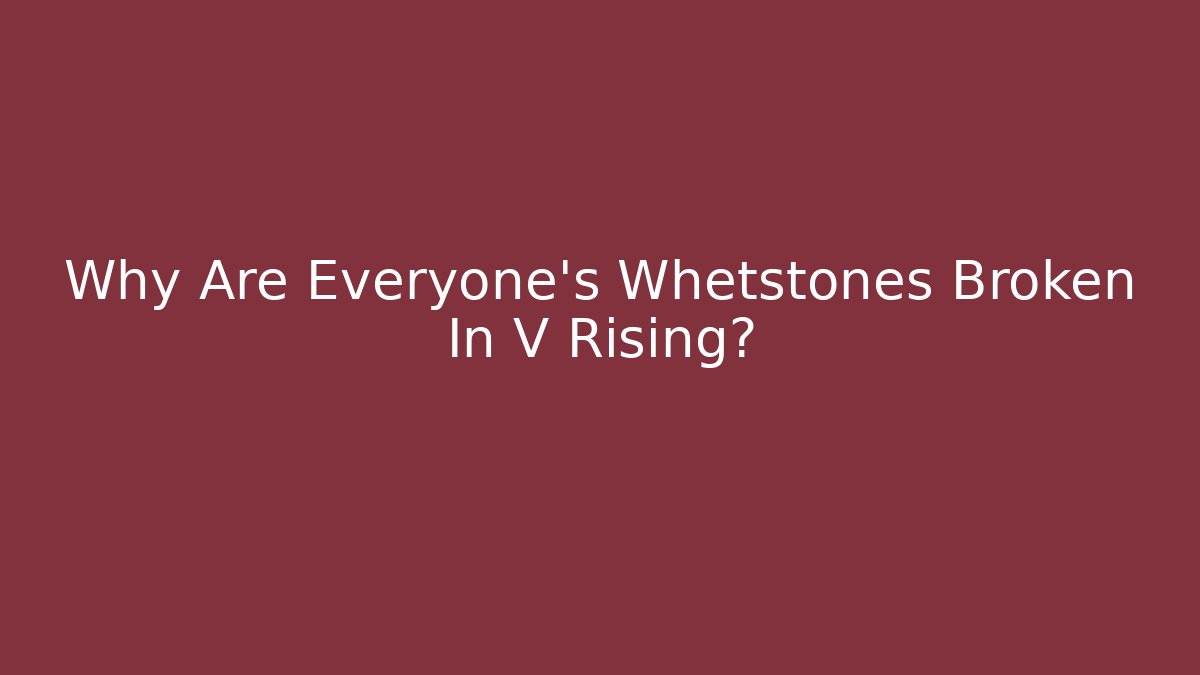Why Are Everyone's Whetstones Broken In V Rising?