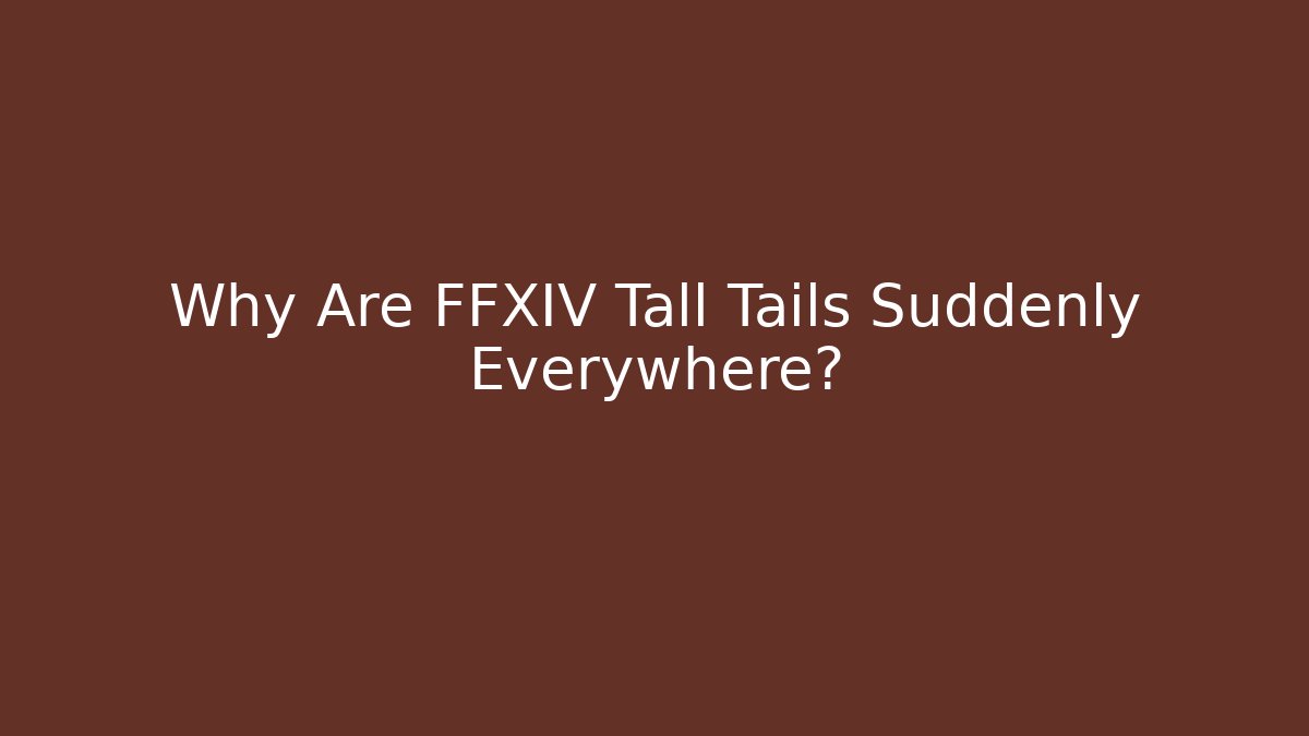 Why Are FFXIV Tall Tails Suddenly Everywhere?