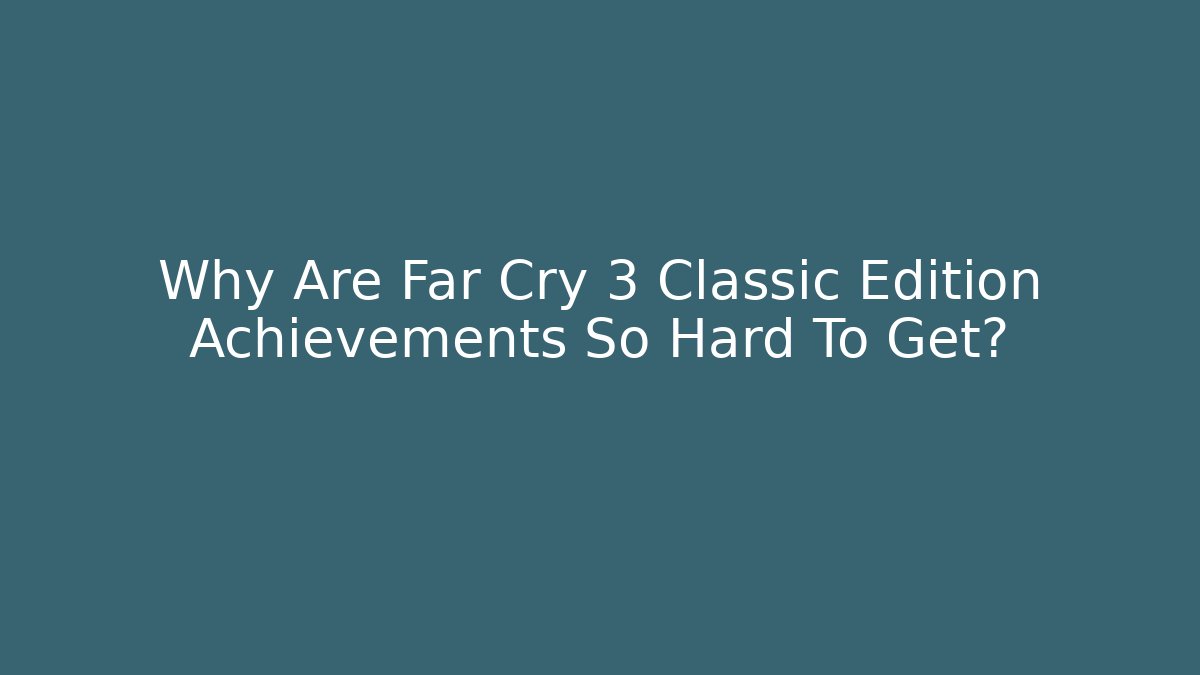 Why Are Far Cry 3 Classic Edition Achievements So Hard To Get?