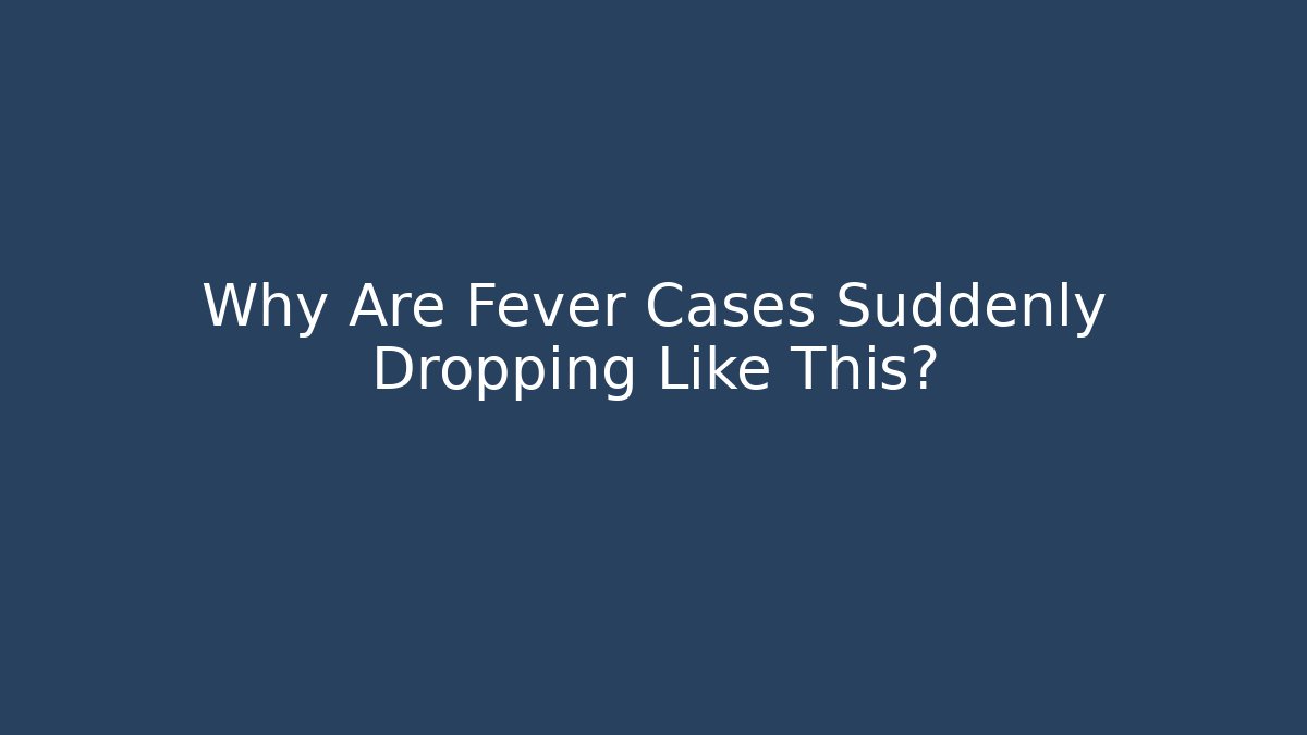 Why Are Fever Cases Suddenly Dropping Like This?
