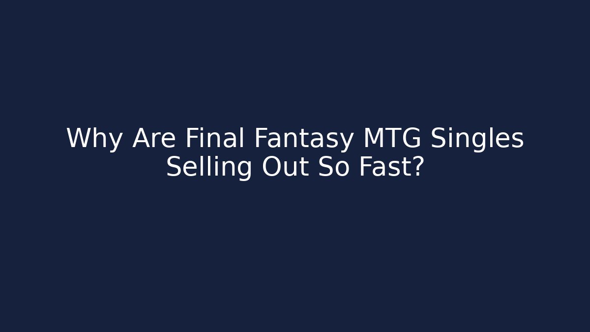 Why Are Final Fantasy MTG Singles Selling Out So Fast?