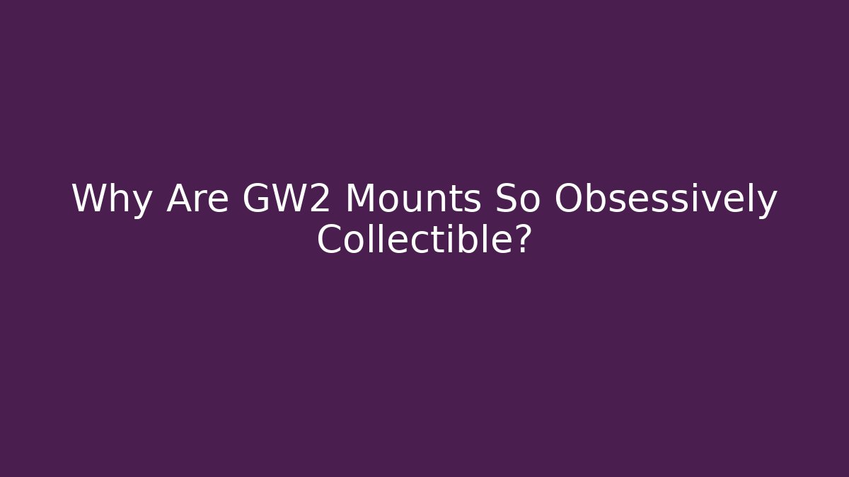 Why Are GW2 Mounts So Obsessively Collectible?