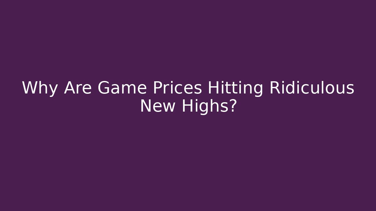 Why Are Game Prices Hitting Ridiculous New Highs?