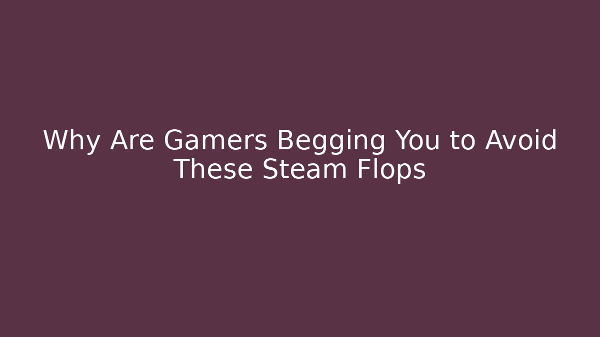 Why Are Gamers Begging You to Avoid These Steam Flops - Felix Cat Insurance
