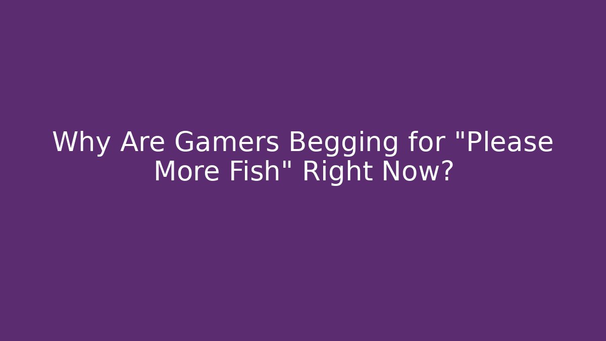 Why Are Gamers Begging for "Please More Fish" Right Now?