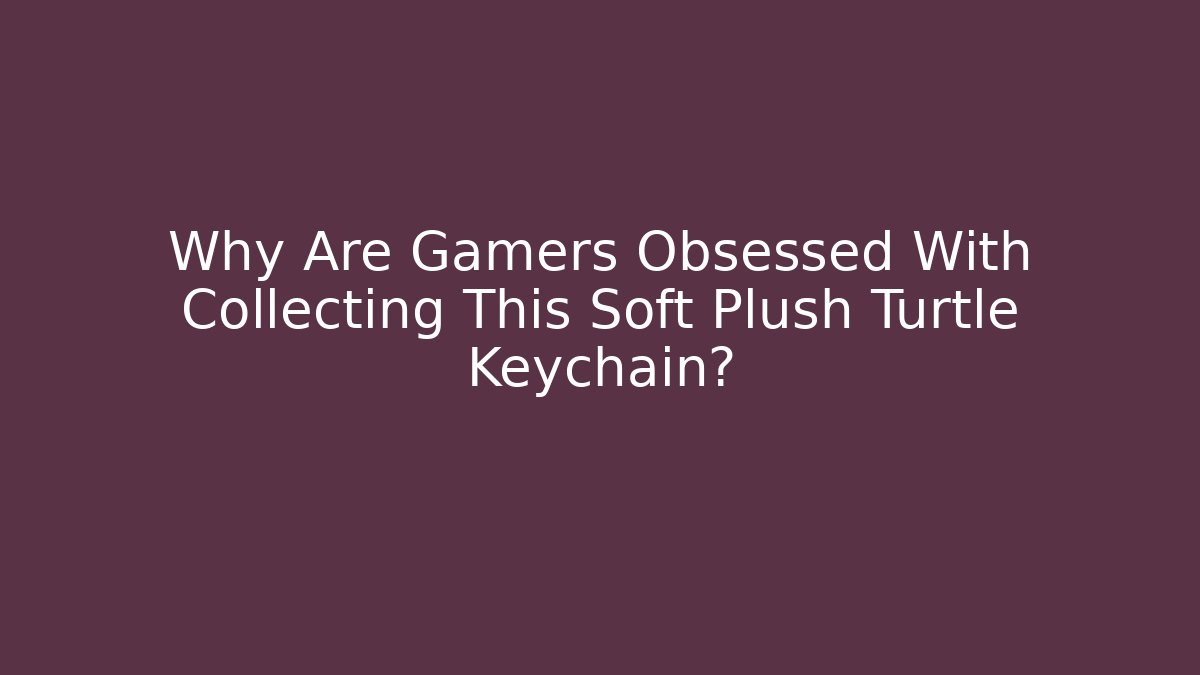 Why Are Gamers Obsessed With Collecting This Soft Plush Turtle Keychain?