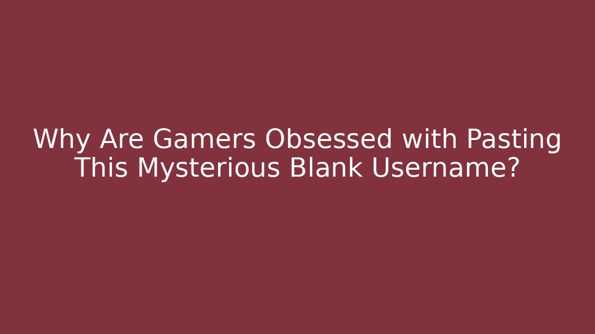 Why Are Gamers Obsessed with Pasting This Mysterious Blank Username?