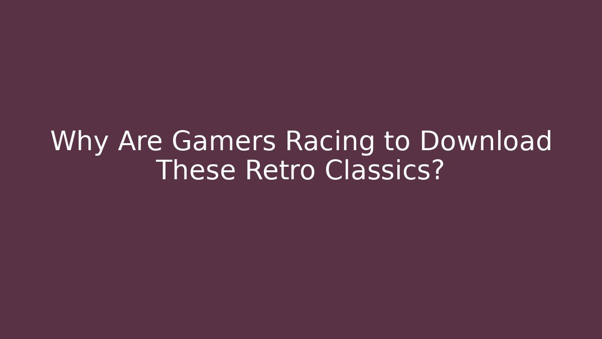 Why Are Gamers Racing to Download These Retro Classics?