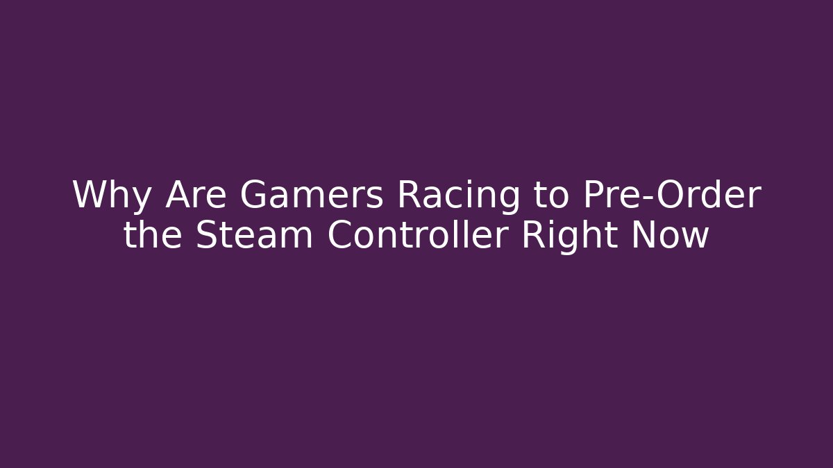 Why Are Gamers Racing to Pre-Order the Steam Controller Right Now
