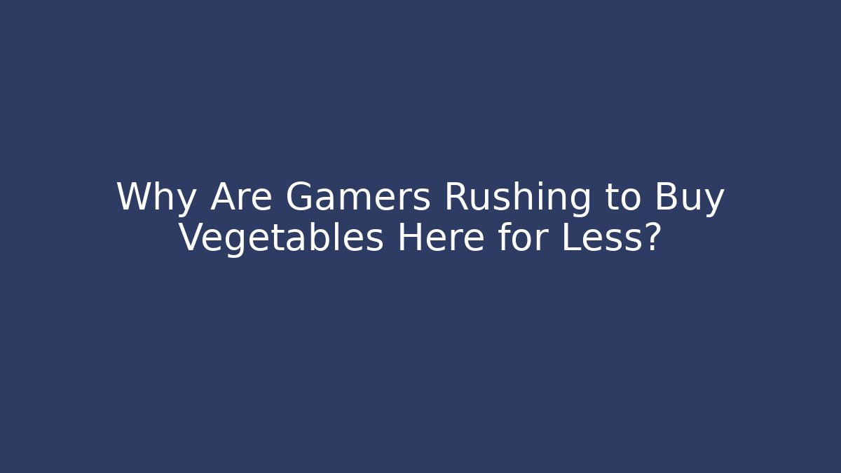 Why Are Gamers Rushing to Buy Vegetables Here for Less?