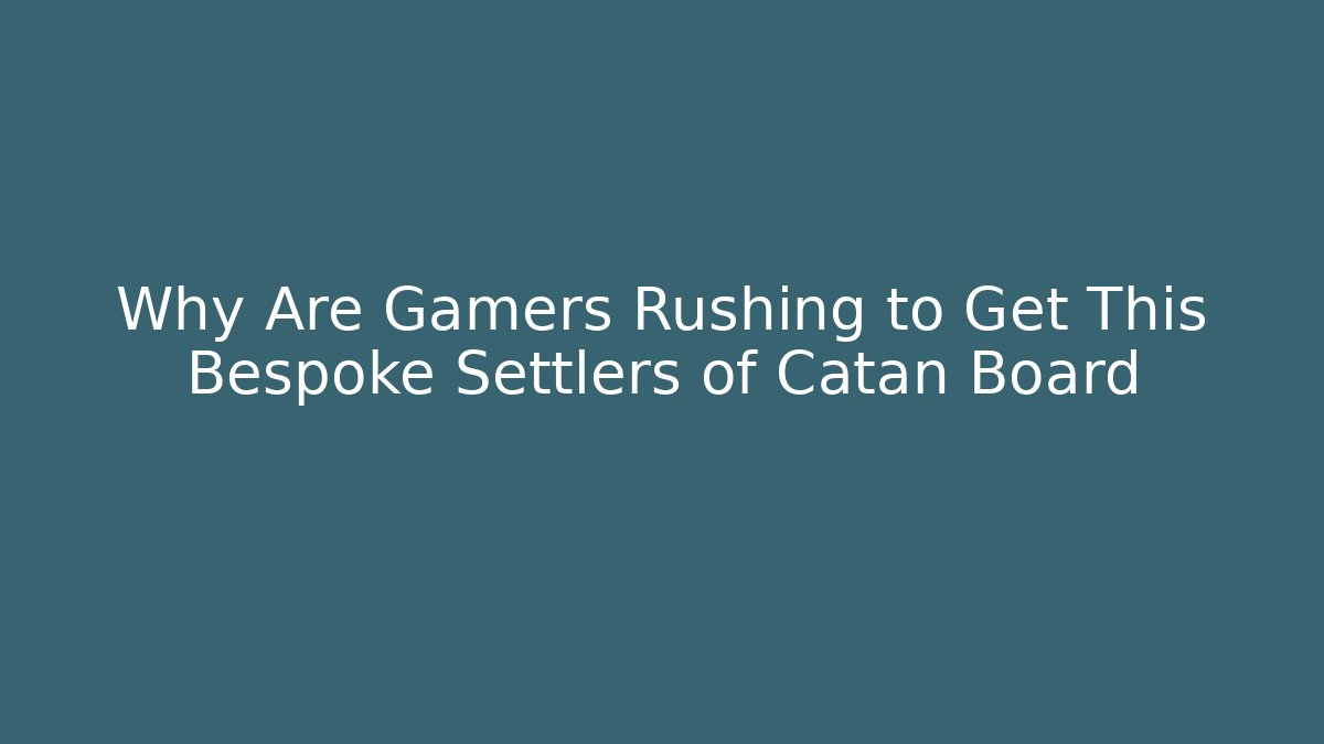 Why Are Gamers Rushing to Get This Bespoke Settlers of Catan Board