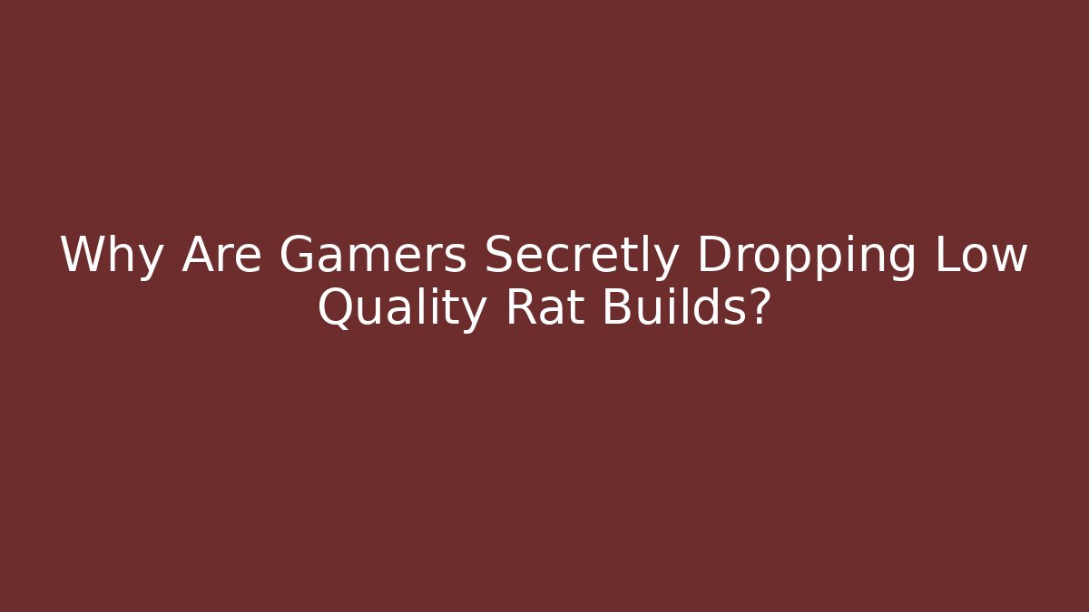 Why Are Gamers Secretly Dropping Low Quality Rat Builds?