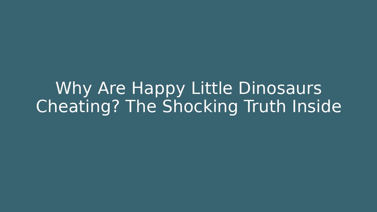 Why Are Happy Little Dinosaurs Cheating? The Shocking Truth Inside