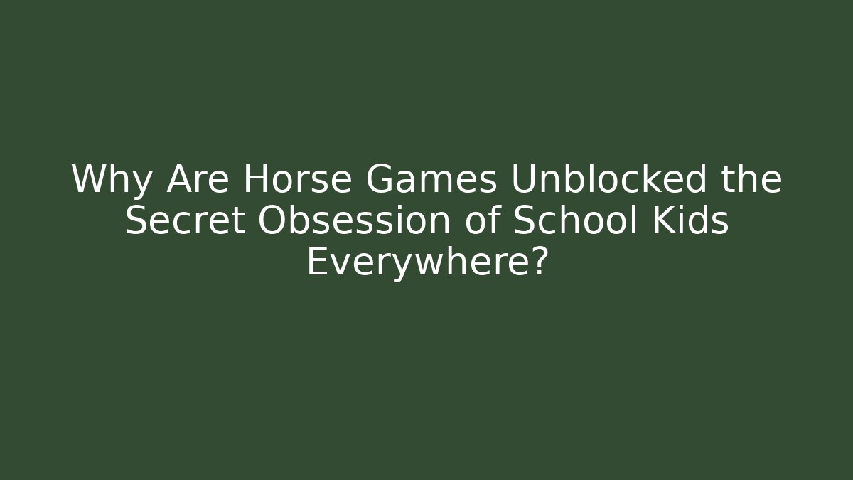 Why Are Horse Games Unblocked the Secret Obsession of School Kids Everywhere?
