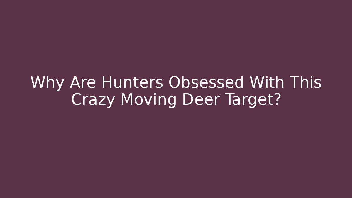 Why Are Hunters Obsessed With This Crazy Moving Deer Target?