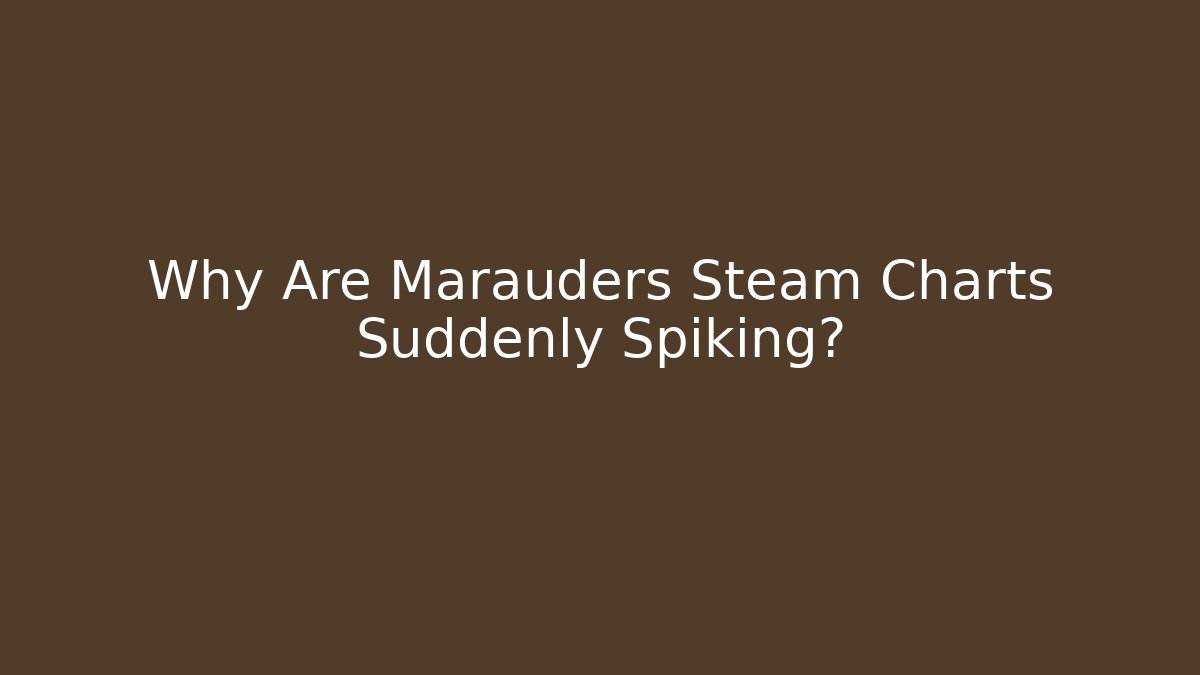 Why Are Marauders Steam Charts Suddenly Spiking?