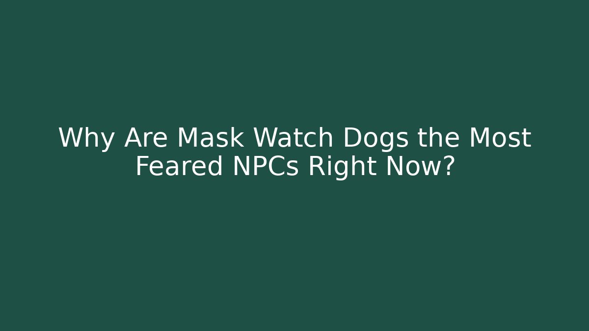 Why Are Mask Watch Dogs the Most Feared NPCs Right Now?