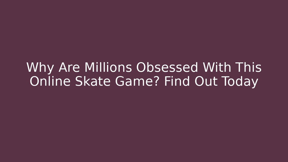 Why Are Millions Obsessed With This Online Skate Game? Find Out Today