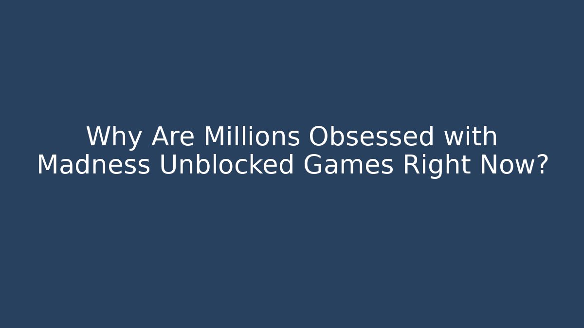 Why Are Millions Obsessed with Madness Unblocked Games Right Now?