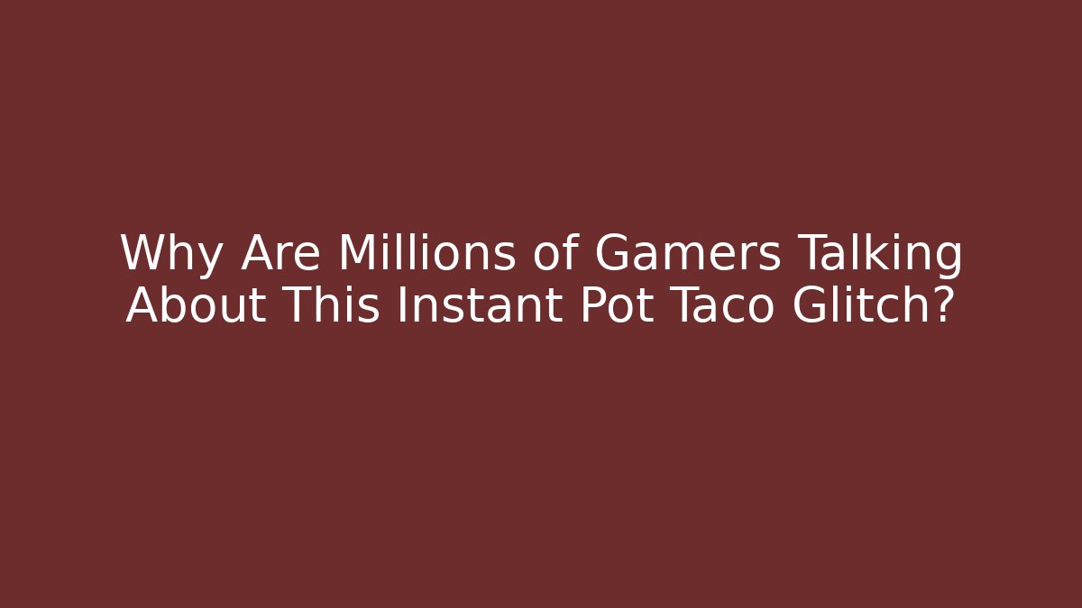 Why Are Millions of Gamers Talking About This Instant Pot Taco Glitch?