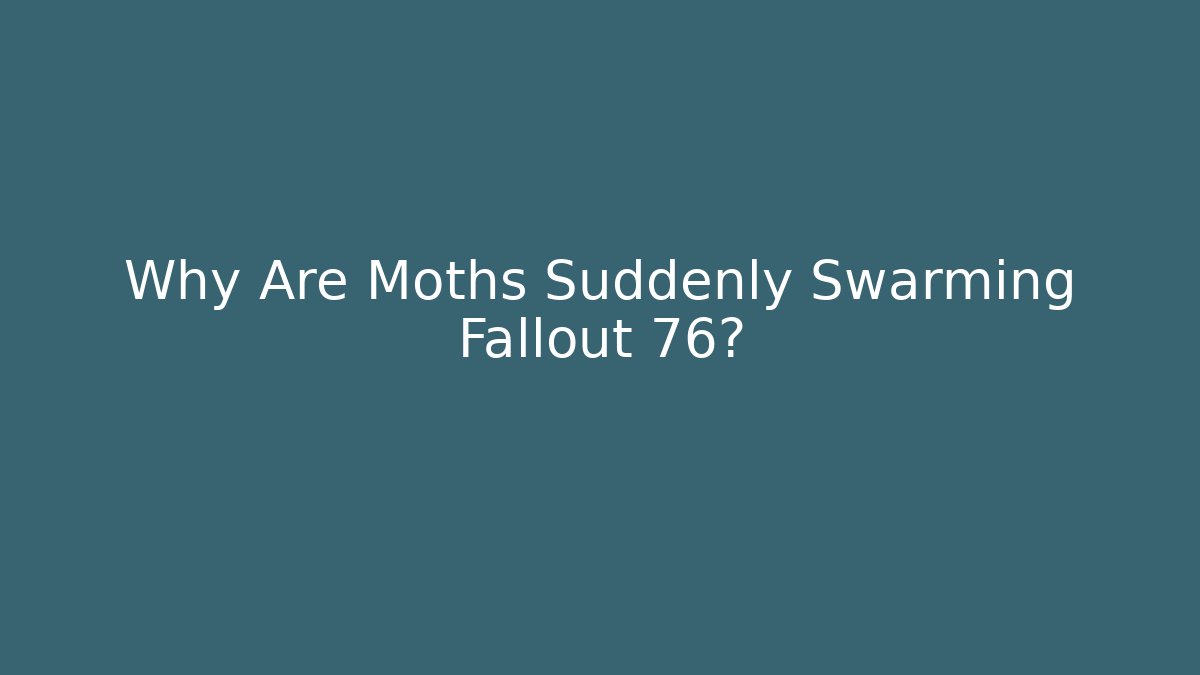 Why Are Moths Suddenly Swarming Fallout 76?