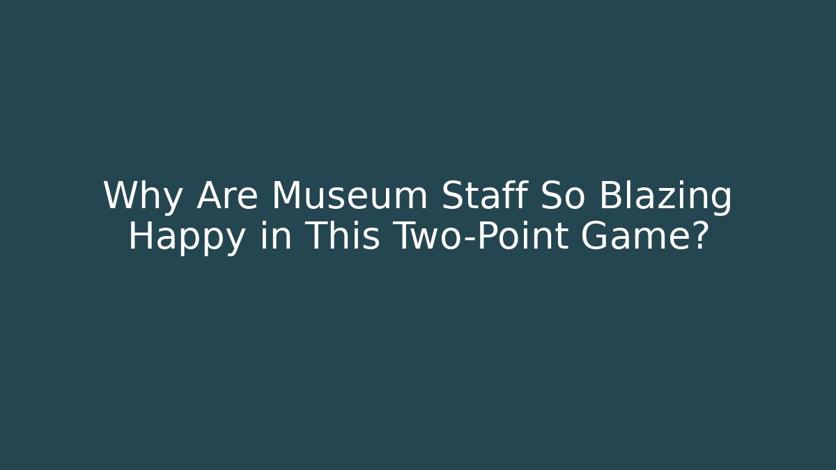 Why Are Museum Staff So Blazing Happy in This Two-Point Game?