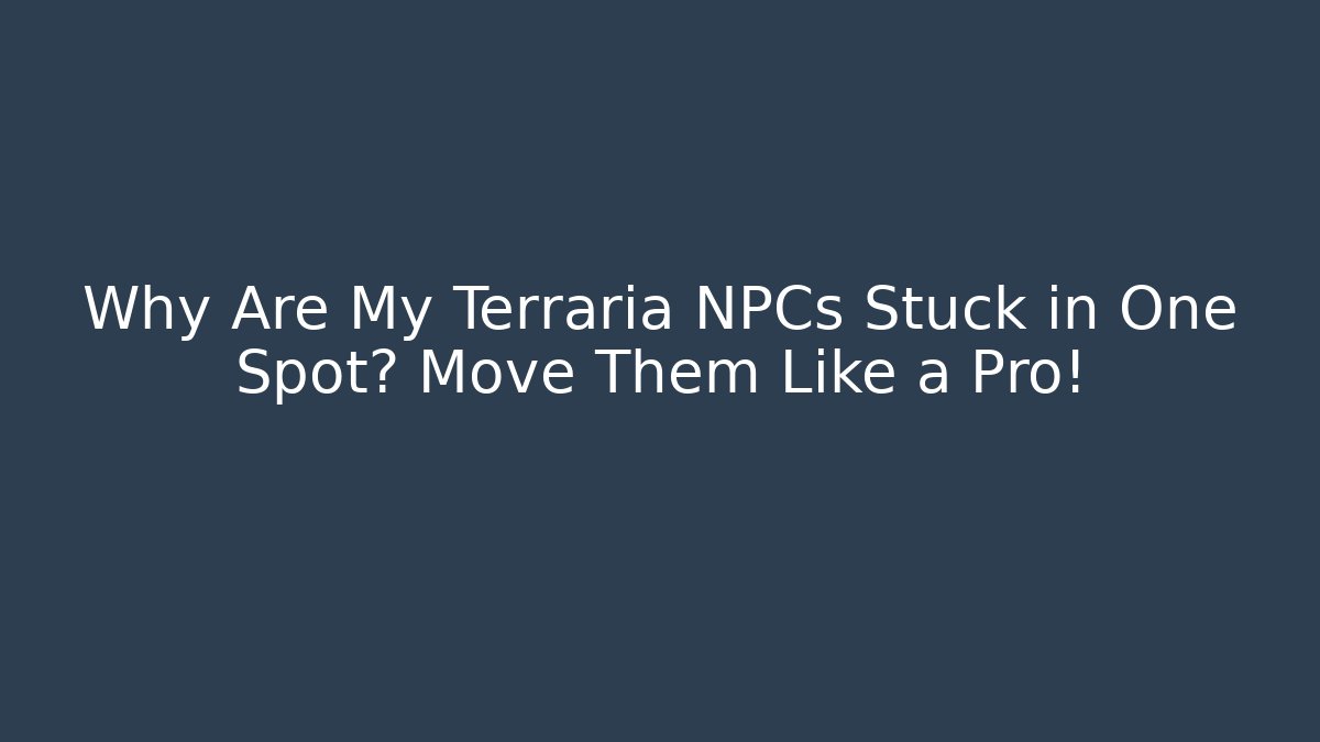 Why Are My Terraria NPCs Stuck in One Spot? Move Them Like a Pro!