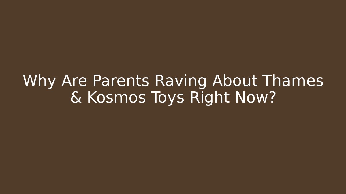 Why Are Parents Raving About Thames & Kosmos Toys Right Now? - Felix Cat Insurance