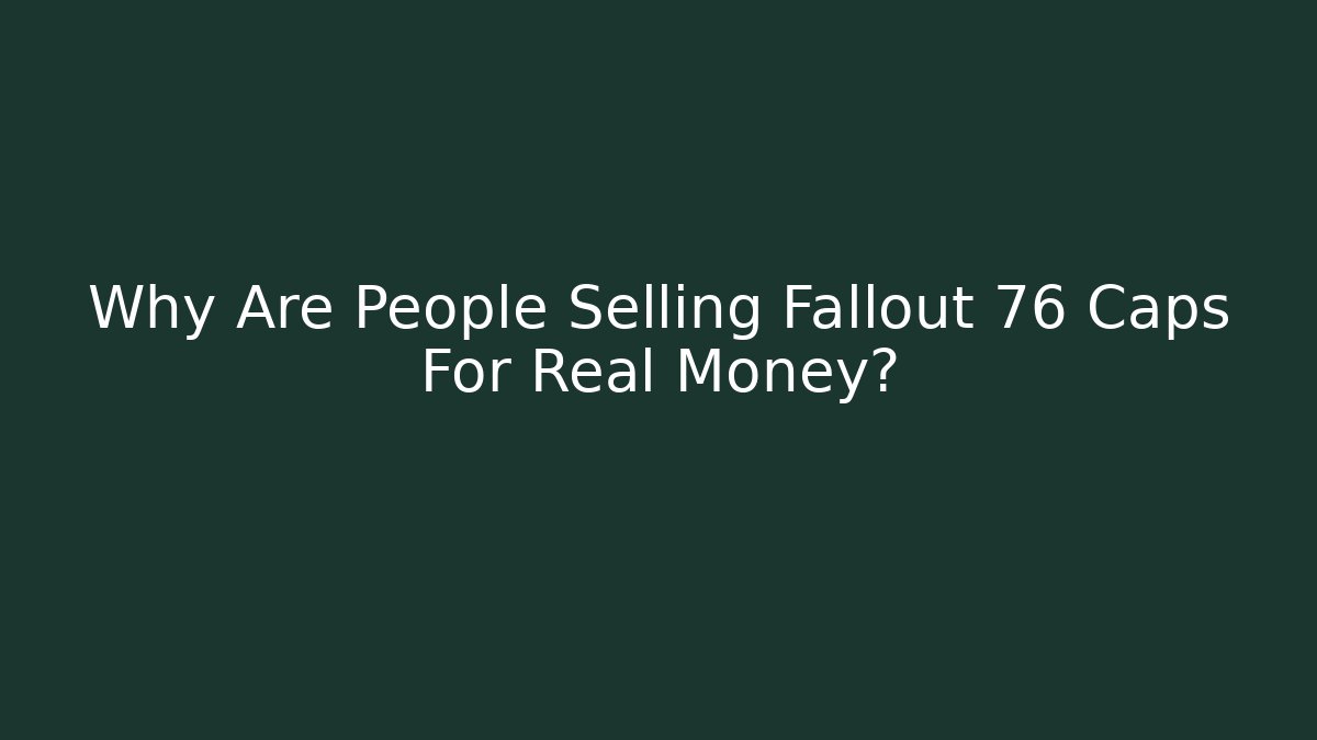 Why Are People Selling Fallout 76 Caps For Real Money?