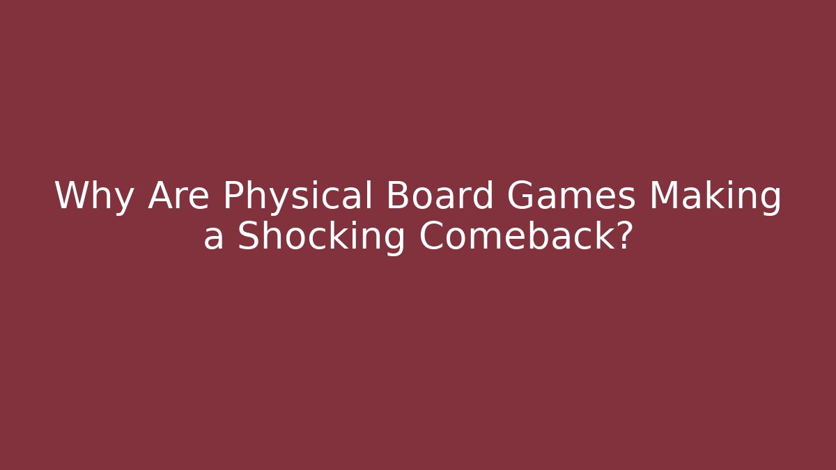 Why Are Physical Board Games Making a Shocking Comeback?