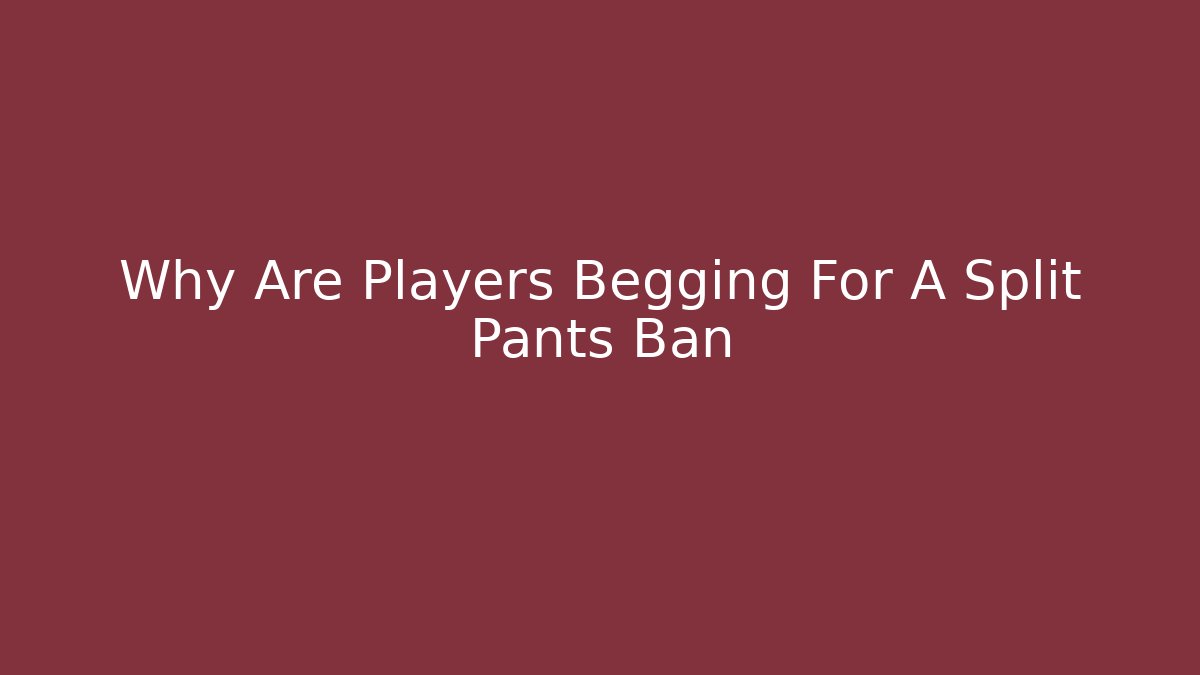 Why Are Players Begging For A Split Pants Ban