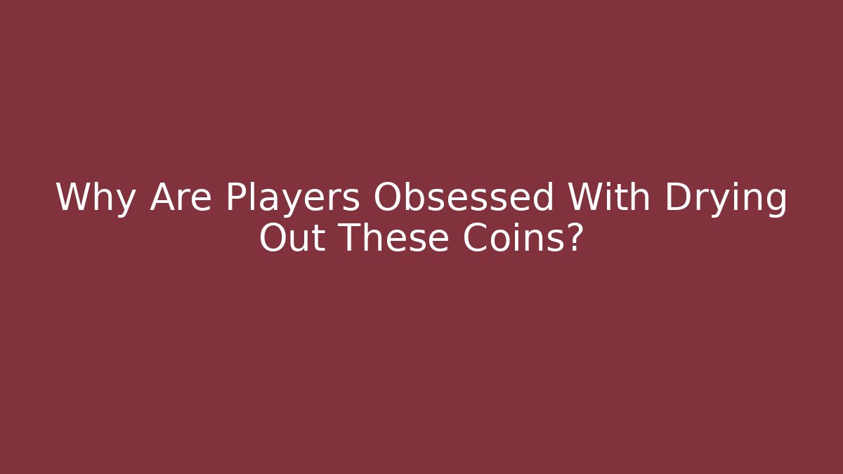 Why Are Players Obsessed With Drying Out These Coins?