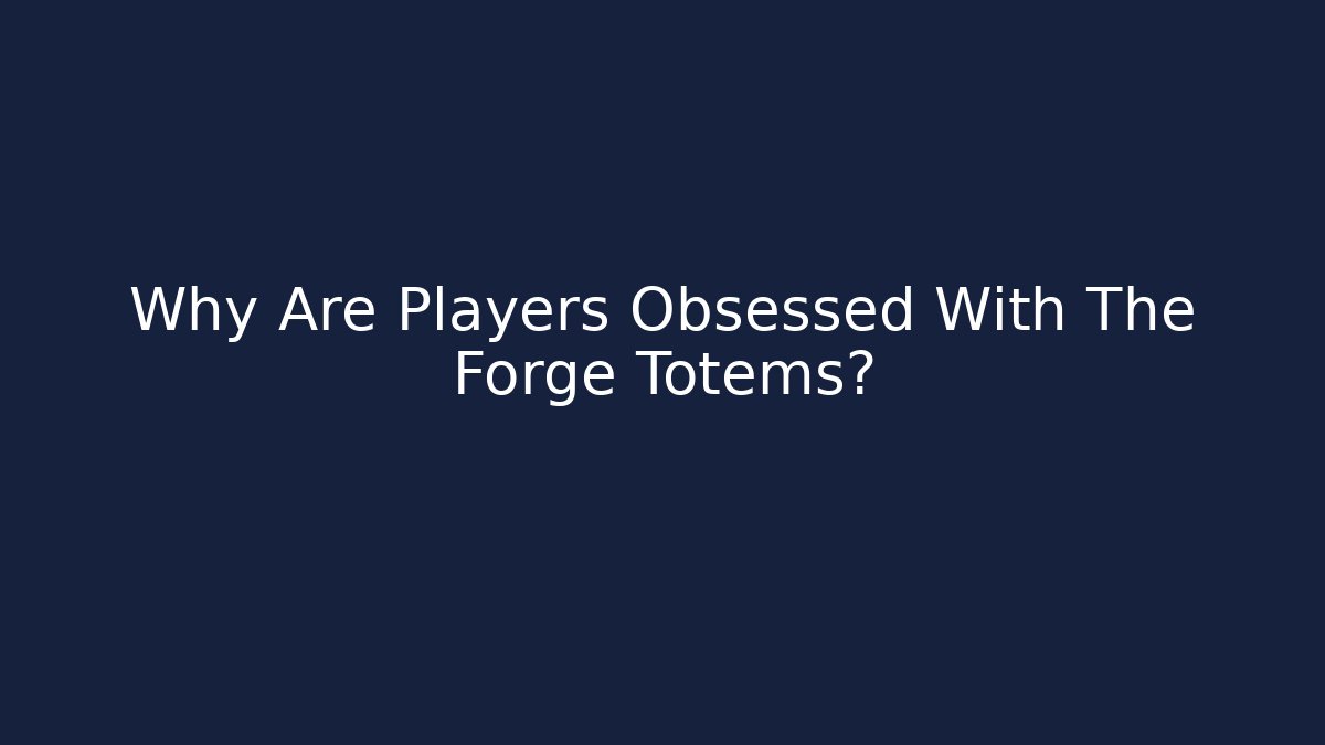 Why Are Players Obsessed With The Forge Totems? - Felix Cat Insurance