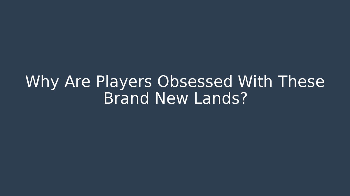 Why Are Players Obsessed With These Brand New Lands?