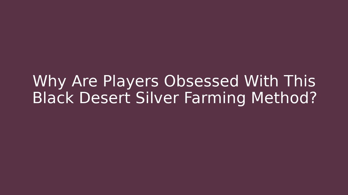Why Are Players Obsessed With This Black Desert Silver Farming Method?