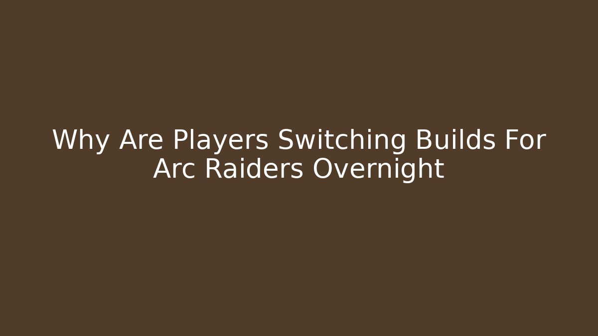 Why Are Players Switching Builds For Arc Raiders Overnight