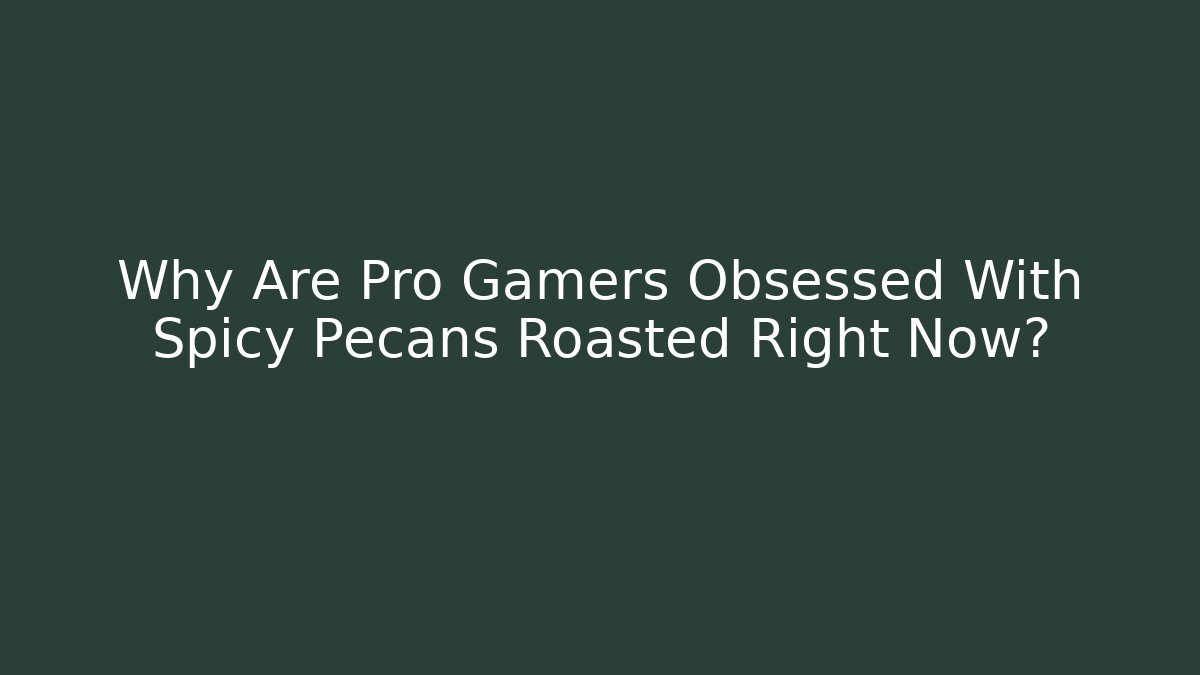 Why Are Pro Gamers Obsessed With Spicy Pecans Roasted Right Now?