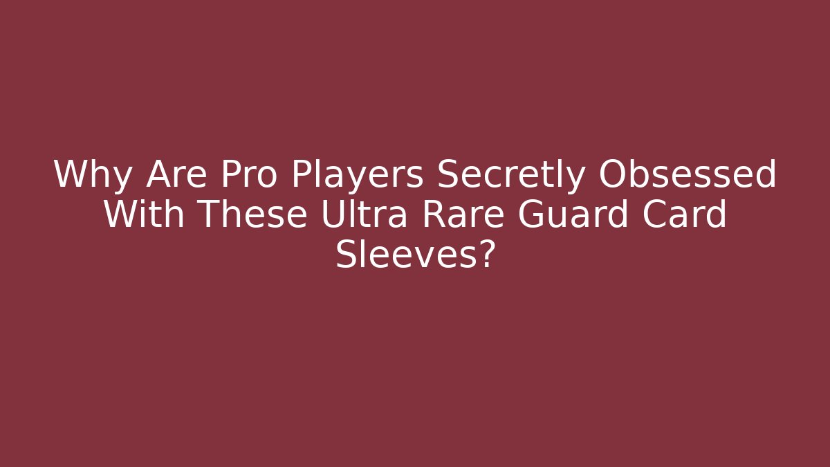 Why Are Pro Players Secretly Obsessed With These Ultra Rare Guard Card Sleeves? - Felix Cat Insurance