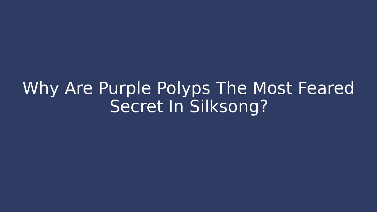 Why Are Purple Polyps The Most Feared Secret In Silksong?