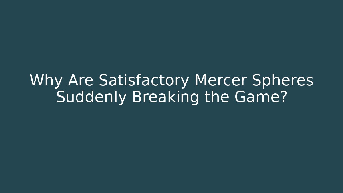 Why Are Satisfactory Mercer Spheres Suddenly Breaking the Game?
