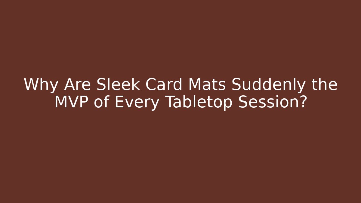 Why Are Sleek Card Mats Suddenly the MVP of Every Tabletop Session?