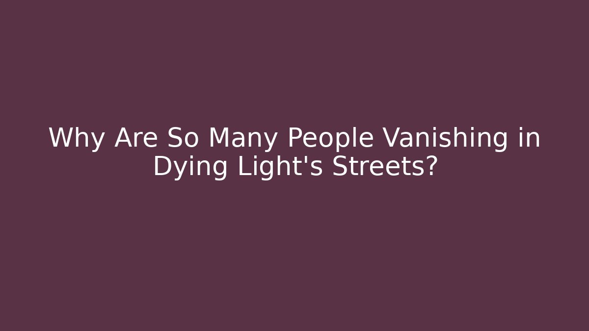 Why Are So Many People Vanishing in Dying Light's Streets?