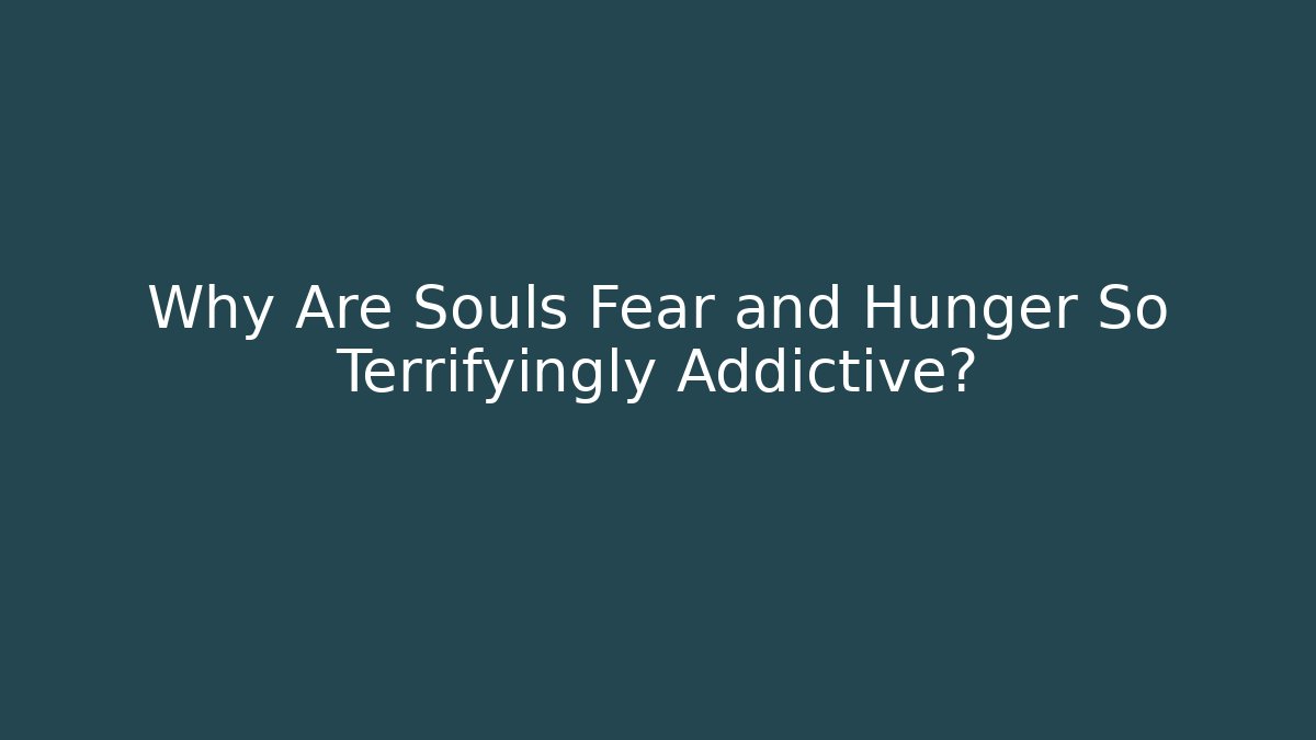Why Are Souls Fear and Hunger So Terrifyingly Addictive? - Felix Cat Insurance