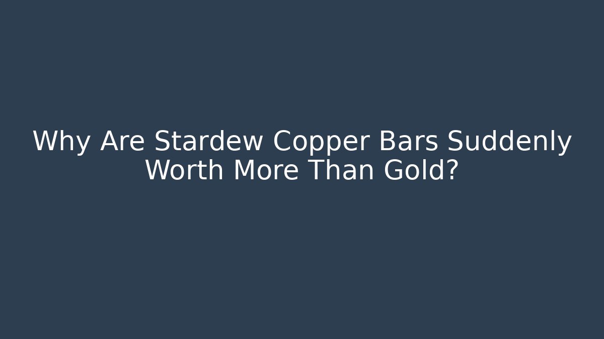 Why Are Stardew Copper Bars Suddenly Worth More Than Gold?