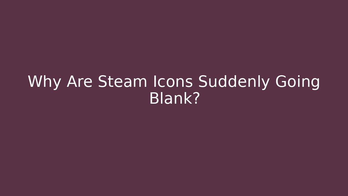 Why Are Steam Icons Suddenly Going Blank?